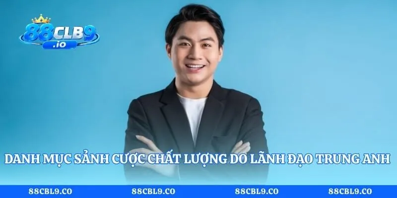 Danh mục sảnh cược chất lượng do lãnh đạo Trung Anh 88CLB xây dựng