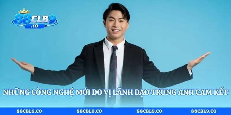 Những công nghệ mới do vị lãnh đạo Trung Anh cam kết