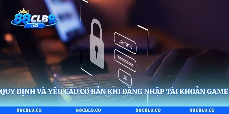 Quy định và yêu cầu cơ bản khi đăng nhập tài khoản game cược