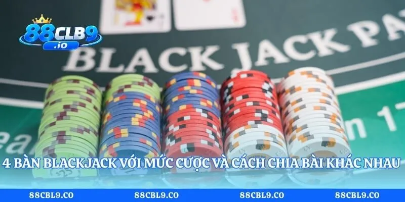 4 bàn Blackjack với mức cược và cách chia bài khác nhau