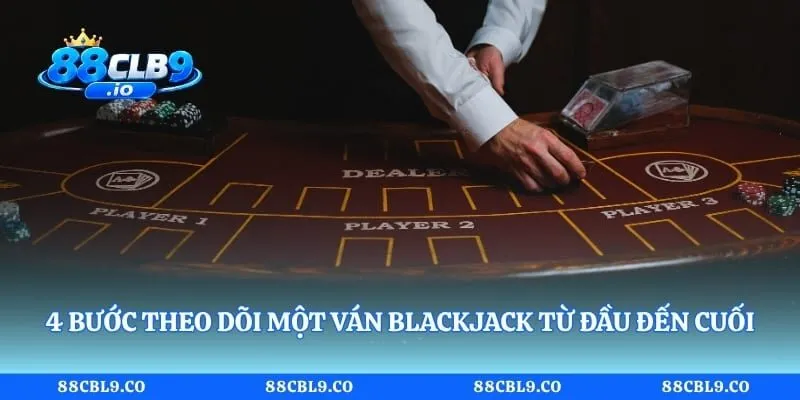 4 bước theo dõi một ván blackjack từ đầu đến cuối