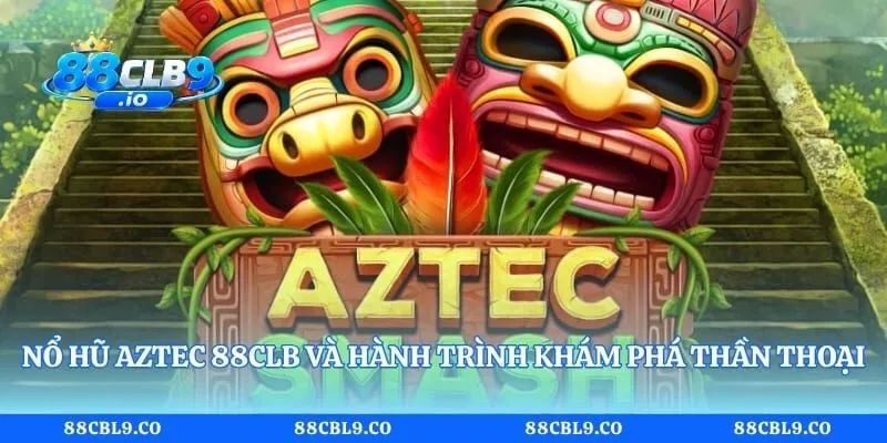 Nổ hũ Aztec 88CLB và hành trình khám phá thần thoại
