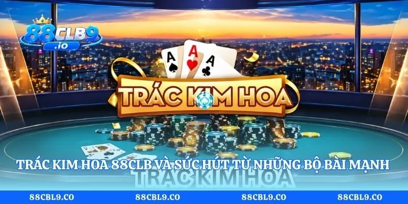 Trác Kim Hoa 88CLB Và Sức Hút Từ Những Bộ Bài Mạnh 2 Trác Kim Hoa 88CLB Và Sức Hút Từ Những Bộ Bài Mạnh